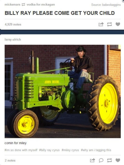 old john deere tractors - micksmars vodkaformckagan Source babeobaggins Billy Ray Please Come Get Your Child 4,929 notes larsyulrich The Ceret comin for miley so done with myself ray cyrus cyrus am i tagging this 2 notes