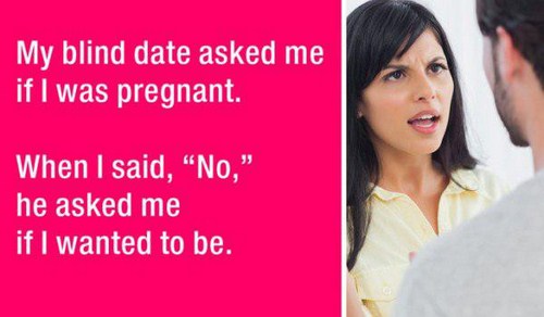 beauty - My blind date asked me if I was pregnant. When I said, "No," he asked me if I wanted to be.