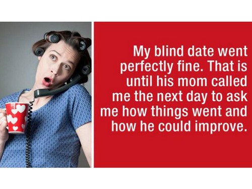 worst first dates - My blind date went perfectly fine. That is until his mom called me the next day to ask me how things went and how he could improve.