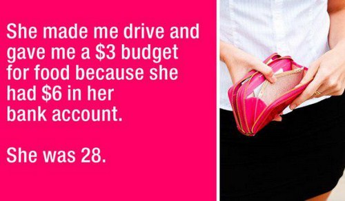 date horror stories - She made me drive and gave me a $3 budget for food because she had $6 in her bank account. She was 28.