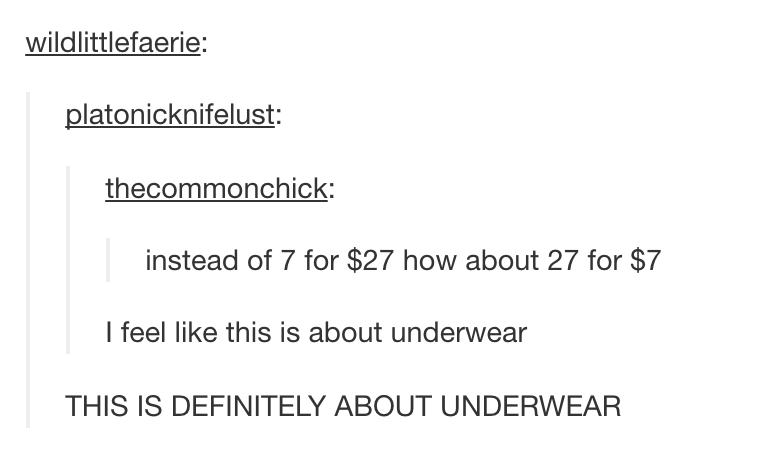 tumblr - angle - wildlittlefaerie platonicknifelust thecommonchick instead of 7 for $27 how about 27 for $7 I feel this is about underwear This Is Definitely About Underwear