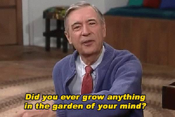 mr rogers gif - Did you ever grow anything in the garden of your mind?