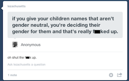 tumblr - social justice fail - lezachusetts if you give your children names that aren't gender neutral, you're deciding their gender for them and that's really ked up. Anonymous oh shut the fauk up. Ask lezachusetts a question 1 note