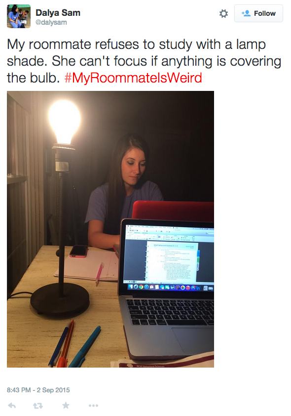 weird roommate - Dalya Sam My roommate refuses to study with a lamp shade. She can't focus if anything is covering the bulb. 100ORTONHAOW