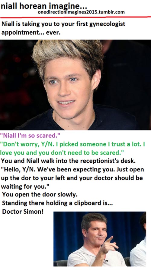 bad 1d 1d imagines funny - niall horean imagine... onedirectionimagines 2015.tumblr.com Niall is taking you to your first gynecologist appointment... ever. "Niall I'm so scared." "Don't worry, YN. I picked someone I trust a lot. I love you and you don't n