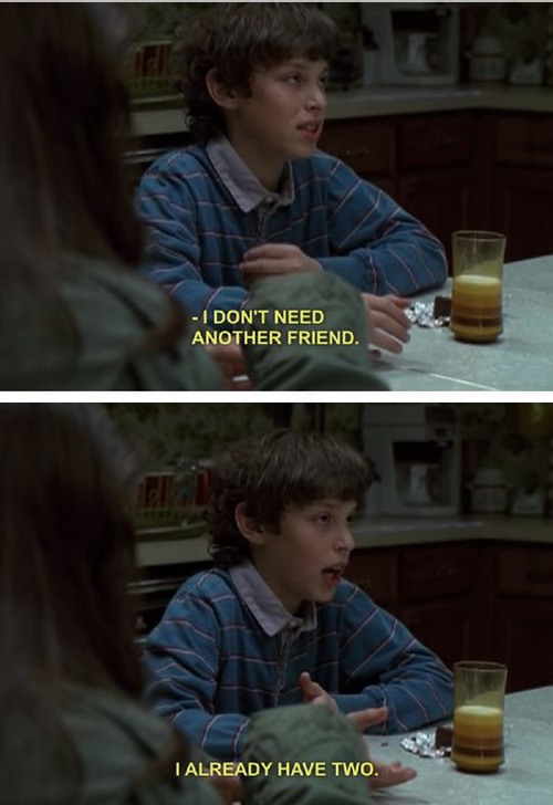 freaks and geeks meme - I Don'T Need Another Friend. T Already Have Two.