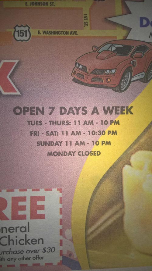 poster - E. Johnson St. 1ST St. E. Washington Ave. Open 7 Days A Week Tues Thurs 11 Am 10 Pm Fri Sat 11 Am Sunday 11 Am 10 Pm Monday Closed Ree eneral Chicken urchase over $30 ith any other offer