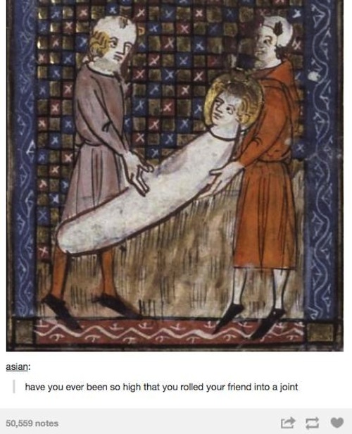 tumblr - medieval reactions - asian have you ever been so high that you rolled your friend into a joint 50,559 notes
