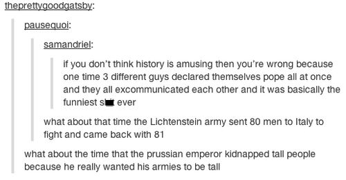 tumblr - funny history - theprettygoodgatsby pausequoi samandriel If you don't think history is amusing then you're wrong because one time 3 different guys declared themselves pope all at once and they all excommunicated each other and it was basically th