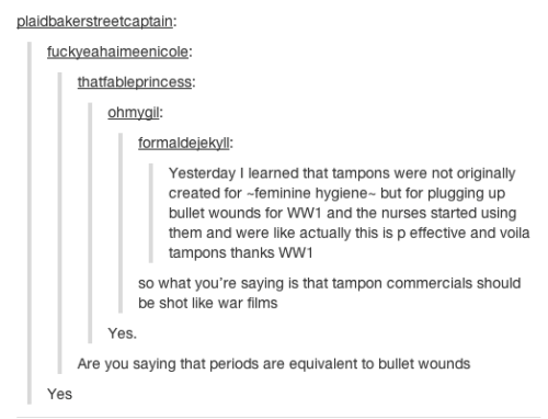 tumblr - funny tampon - plaidbakerstreetcaptain fuckyeahaimeenicole thatfableprincess ohmygil formaldejekyll Yesterday I learned that tampons were not originally created for feminine hygienebut for plugging up bullet wounds for WW1 and the nurses started 