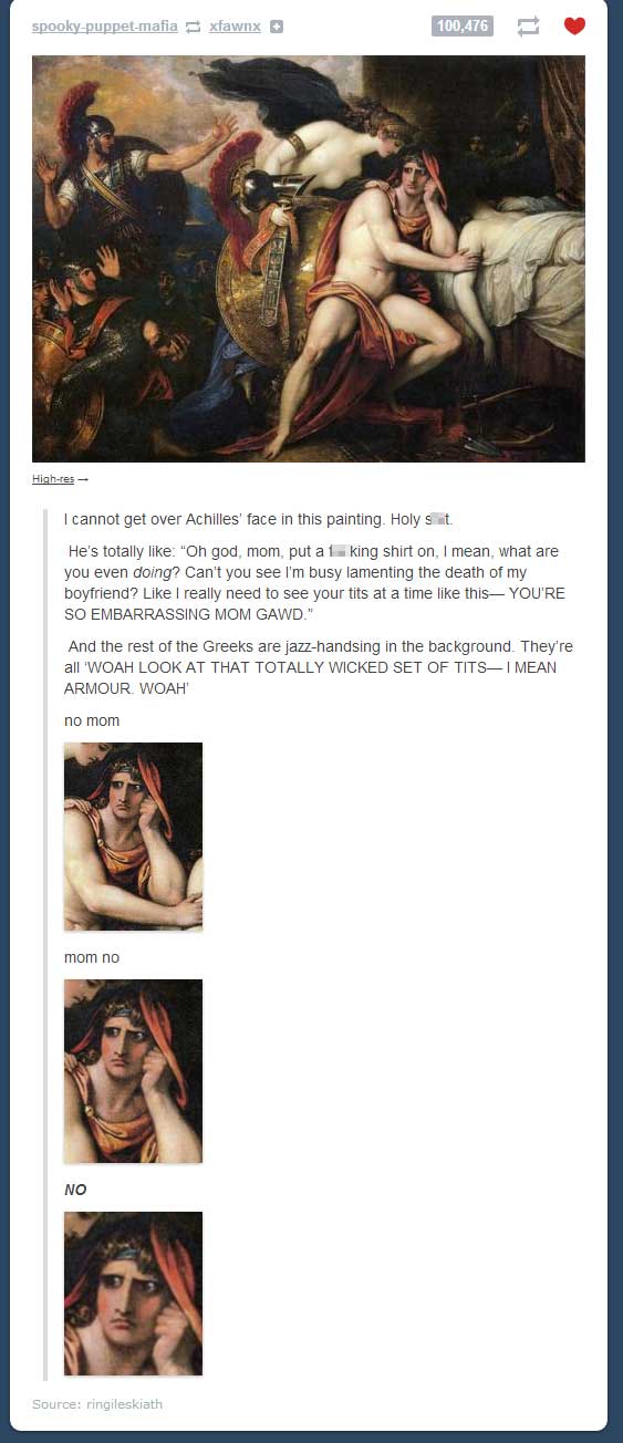 tumblr - spookypuppetmafia xfawnx 6 Highres I cannot get over Achilles' face in this painting. Holy St. He's totally "Oh god, mom, put a 1 king shirt on, I mean, what are you even doing? Can't you see I'm busy lamenting the death of my boyfriend? I really