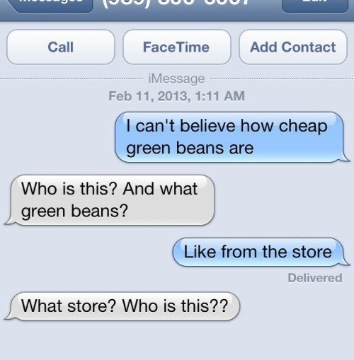 funny text messages - Call Face Time Add Contact iMessage , I can't believe how cheap green beans are Who is this? And what green beans? from the store Delivered What store? Who is this??