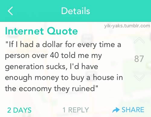diagram - Details yikyaks.tumblr.com Internet Quote "If I had a dollar for every time a person over 40 told me my 87 generation sucks, I'd have enough money to buy a house in the economy they ruined" 2 Days 1