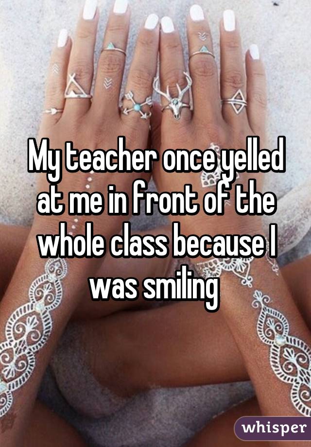 whisper - white henna - My teacher once yelled at me in front of the whole class because I was smiling Sti whisper