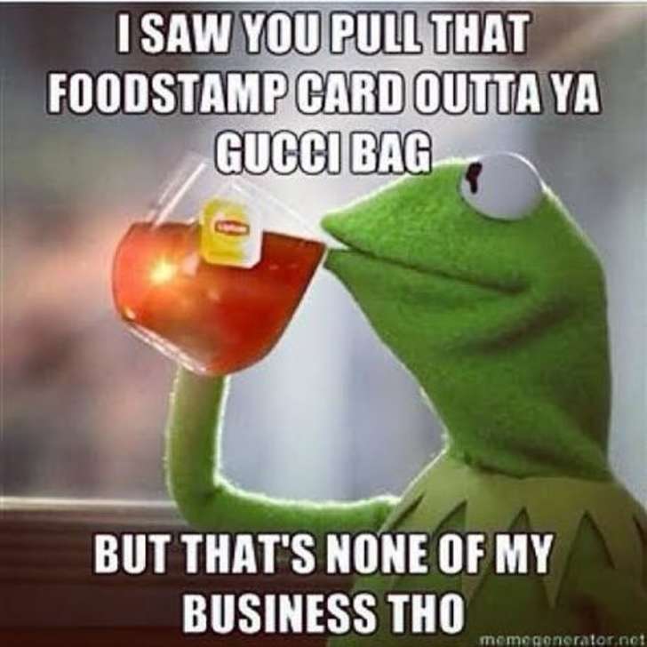 food stamp memes - I Saw You Pull That Foodstamp Card Outta Ya Gucci Bag But That'S None Of My Business Tho memeganerator.net