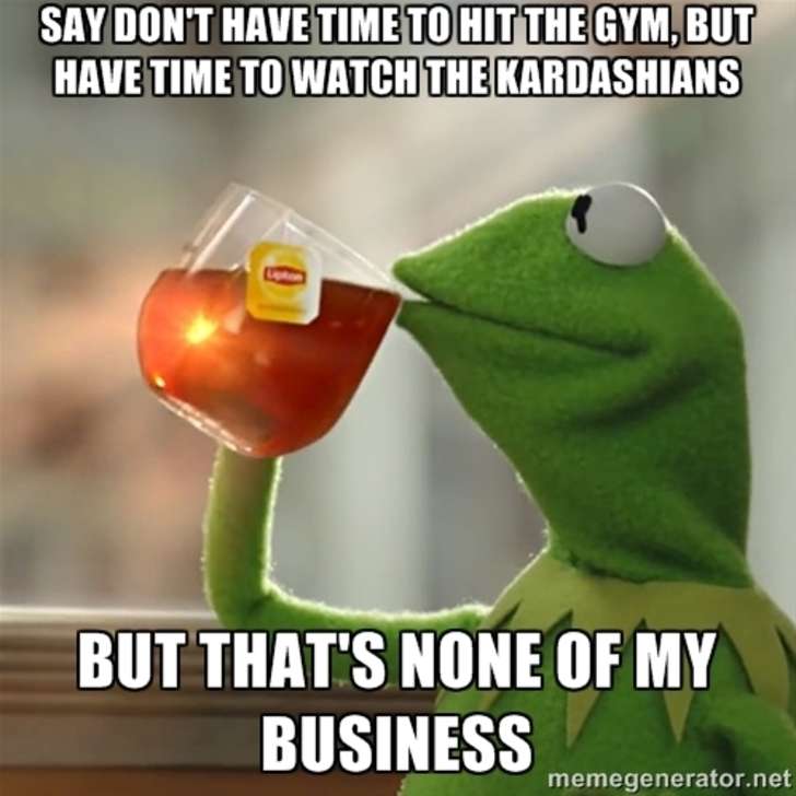 shid and fard - Say Don'T Have Time To Hit The Gym, But Have Time To Watch The Kardashians But That'S None Of My Business memegenerator.net