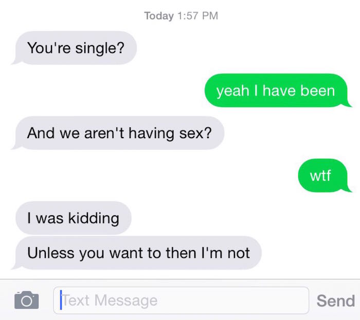 just kidding unless message - Today You're single? yeah I have been And we aren't having sex? wtf I was kidding Unless you want to then I'm not Text Message Send