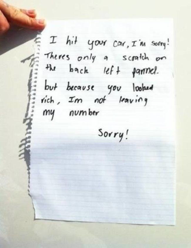 funny note - I hit your car, I'm sorry! Theres only a scratch on the back left pannel. but because you looked rich, I'm not leaving my number Sorry!