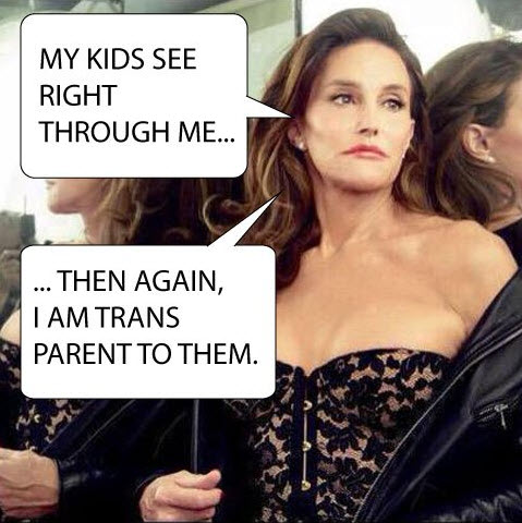 caitlyn jenner is a joke - My Kids See Right Through Me... ... Then Again, I Am Trans Parent To Them.
