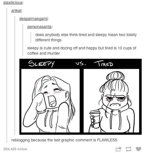 tumblr -sleepy vs tired - staxilicious artkat despairnaegami personasanta does anybody else think tired and sleepy mean two totally different things sleepy is cute and dozing off and happy but tired is 10 cups of coffee and murder Sleepy vs. Tired reblogg
