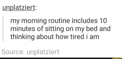 tumblr -relationship tumblr post - unplatziert my morning routine includes 10 minutes of sitting on my bed and thinking about how tired i am Source unplatziert