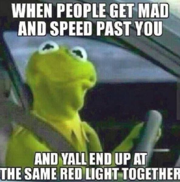 memes - kermit traffic meme - When People Get Mad And Speed Past You And Yall End Up At The Same Red Light Together