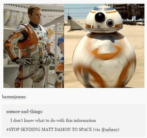 tumblr - bb 8 droid - barnesjames scienceandthings I don't know what to do with this information Sending Matt Damon To Space via