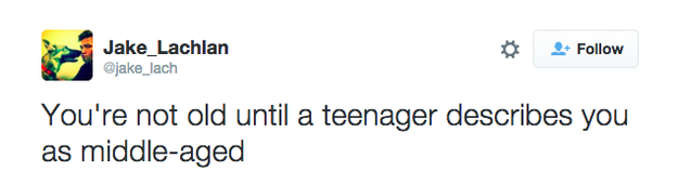 tweet - design - Jake_Lachlan You're not old until a teenager describes you as middleaged