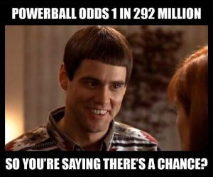 so you say there's a chance - Powerball Odds 1 In 292 Million So You'Re Saying There'S A Chance?