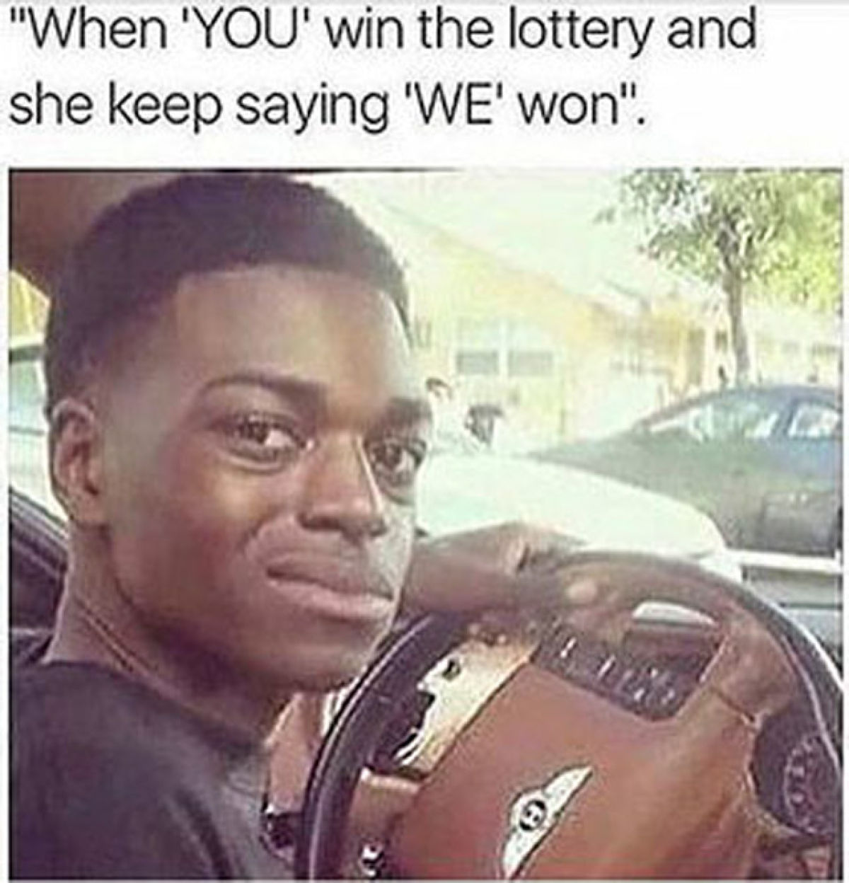 you win the lottery meme - "When 'You' win the lottery and she keep saying 'We'won".