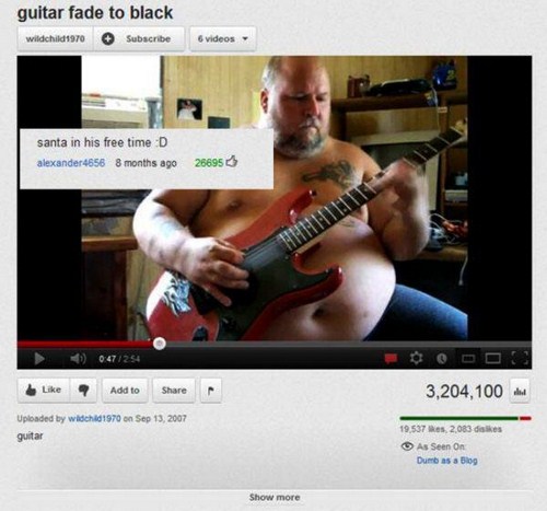 top funny youtube comments - guitar fade to black wildchild1970 Subscribe 6 videos santa in his free time D alexander 4656 8 months ago 256953 047254 ? Add to 3,204,100 and Uploaded by wildchi1970 on guitar 19.537 Res. 2,083 dies As Seen On Dumb as a Blog