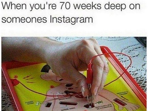 memes - we can all relate - When you're 70 weeks deep on someones Instagram