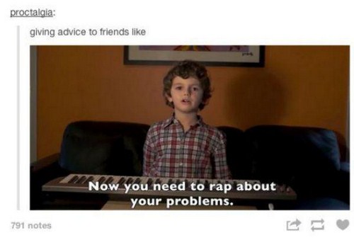 memes - proctalgia giving advice to friends Now you need to rap about your problems. 791 notes
