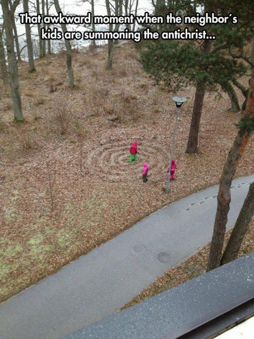 Humour - That awkward moment when the neighbor's kids are summoning the antichrist...