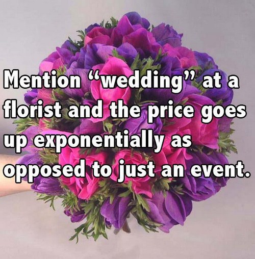 wedding flowers - Mention wedding" at a florist and the price goes up exponentially as opposed to just an event.