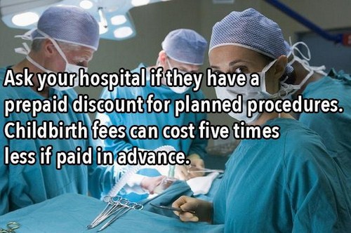 surgery nurse - Ask your hospital if they have a prepaid discount for planned procedures. Childbirth fees can cost five times less if paid in advance.