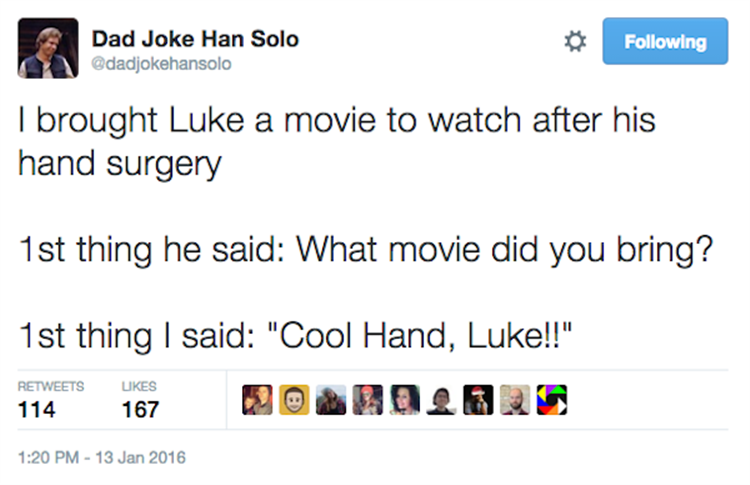 cool dad jokes - Dad Joke Han Solo ing I brought Luke a movie to watch after his hand surgery 1st thing he said What movie did you bring? 1st thing I said "Cool Hand, Luke!!" ukes 114 167