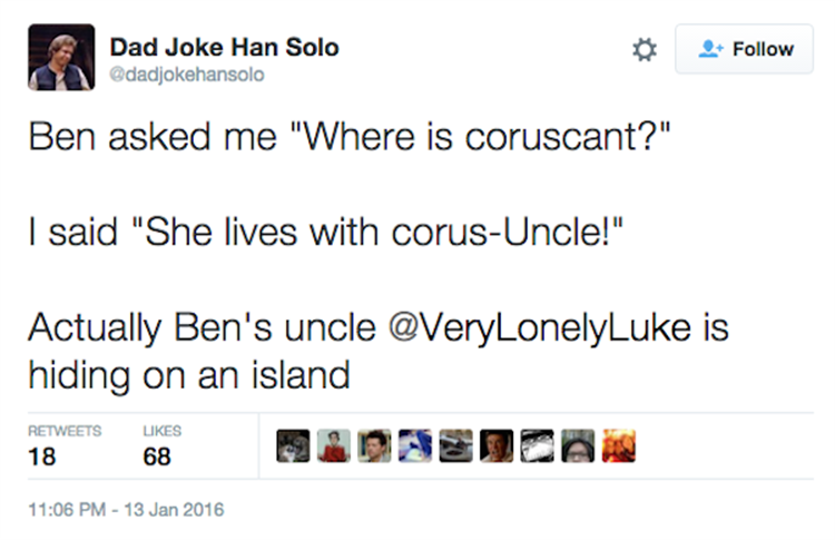 web page - Dad Joke Han Solo Ben asked me "Where is coruscant?" I said "She lives with corusUncle!" Actually Ben's uncle is hiding on an island 18 68