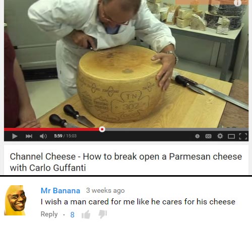 funny comment cheese wheel funny - 5.59 Channel Cheese How to break open a Parmesan cheese with Carlo Guffanti Mr Banana 3 weeks ago I wish a man cared for me he cares for his cheese 8