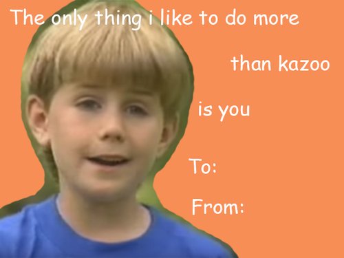 valentines day meme cards - The only thing i to do more than kazoo is you To From