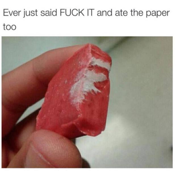 funny things everyone does - Ever just said Fuck It and ate the paper too