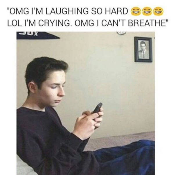 relatable funny memes - "Omg I'M Laughing So Hard Ooo Lol I'M Crying. Omg I Can'T Breathe"