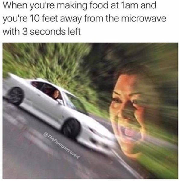 girl speeding in car meme - When you're making food at 1am and you're 10 feet away from the microwave with 3 seconds left