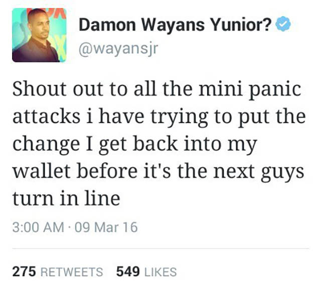 things everyone has done - Damon Wayans Yunior? Shout out to all the mini panic attacks i have trying to put the change I get back into my wallet before it's the next guys turn in line 09 Mar 16 275 549