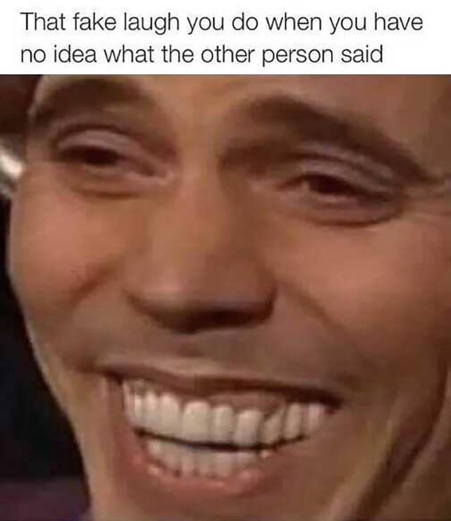 fake laugh memes - That fake laugh you do when you have no idea what the other person said