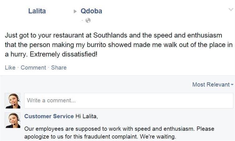 document - Lalita Qdoba Just got to your restaurant at Southlands and the speed and enthusiasm that the person making my burrito showed made me walk out of the place in a hurry. Extremely dissatisfied! Comment Most Relevant Write a comment... co Customer 