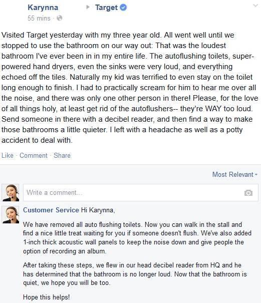 facebook fake customer service - Karynna 55 mins Target Visited Target yesterday with my three year old. All went well until we stopped to use the bathroom on our way out That was the loudest bathroom I've ever been in in my entire life. The autoflushing 