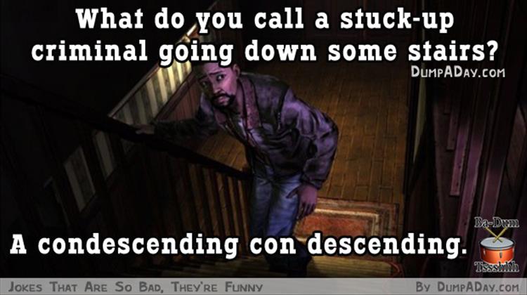 funny really bad jokes - What do you call a stuckup criminal going down some stairs? Dumpaday.Com BaDum A condescending con descending. Tssslila By DumpADAY.Com Jokes That Are So Bad, They'Re Funny