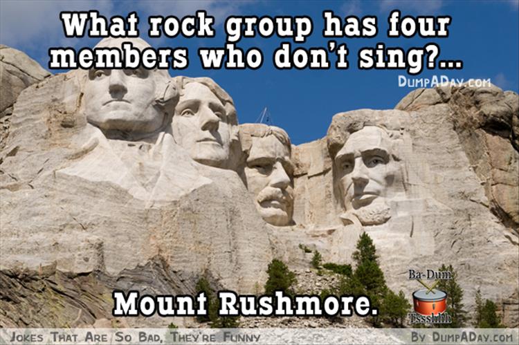 mount rushmore - What rock group has four members who don't sing?... Dumpadav.Com BaDum Mount Rushmore. Isssilib By Dumpaday.Com Jokes That Are So Bad, They'Re Funny