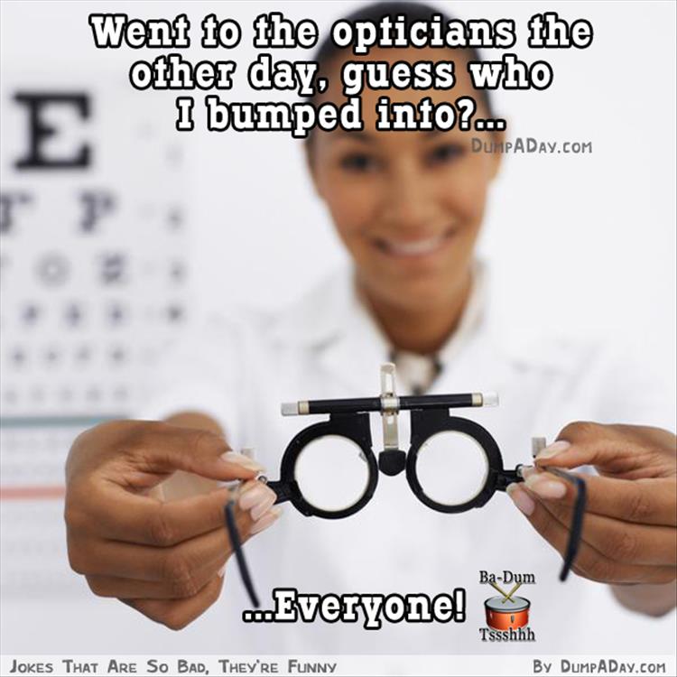 funny glasses jokes - Went to the opticians the other day, guess who I bumped into?... Dumpaday.Com BaDum ..Everyone! Tssshhh By Dumpaday.Com Jokes That Are So Bad, They'Re Funny